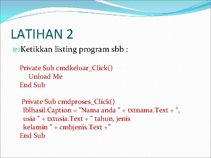 LATIHAN 2 Ketikkan listing program sbb : Private Sub cmdkeluar_Click() Unload Me End Sub