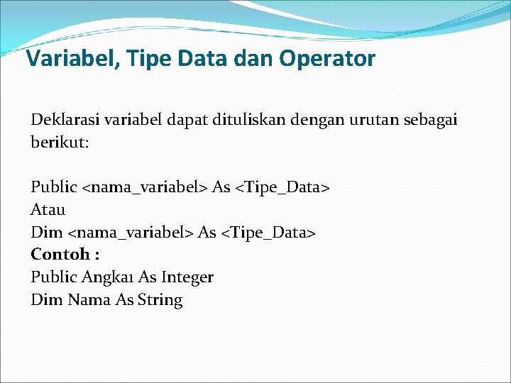 Variabel, Tipe Data dan Operator Deklarasi variabel dapat dituliskan dengan urutan sebagai berikut: Public