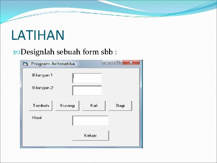LATIHAN Designlah sebuah form sbb : 