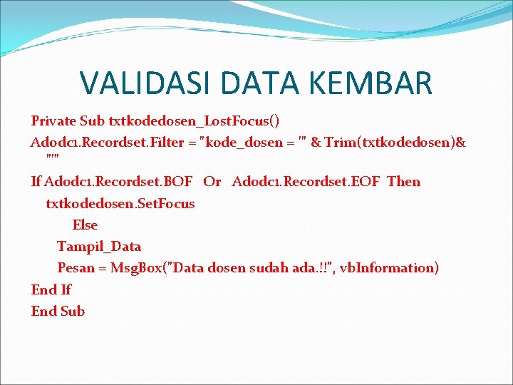 VALIDASI DATA KEMBAR Private Sub txtkodedosen_Lost. Focus() Adodc 1. Recordset. Filter = "kode_dosen =