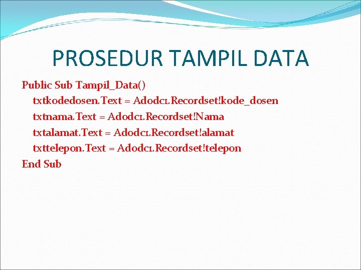 PROSEDUR TAMPIL DATA Public Sub Tampil_Data() txtkodedosen. Text = Adodc 1. Recordset!kode_dosen txtnama. Text