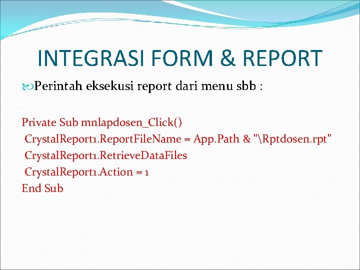 INTEGRASI FORM & REPORT Perintah eksekusi report dari menu sbb : Private Sub mnlapdosen_Click()