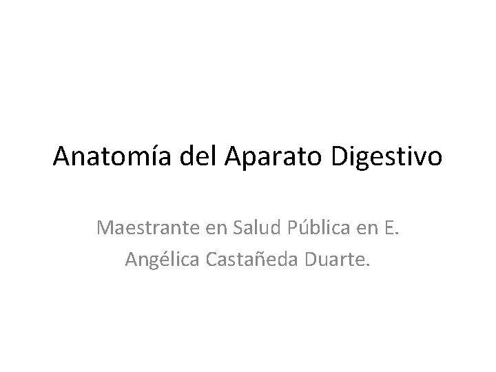 Anatomía del Aparato Digestivo Maestrante en Salud Pública en E. Angélica Castañeda Duarte. 