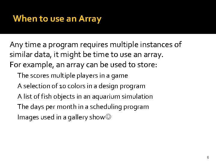When to use an Array Any time a program requires multiple instances of similar