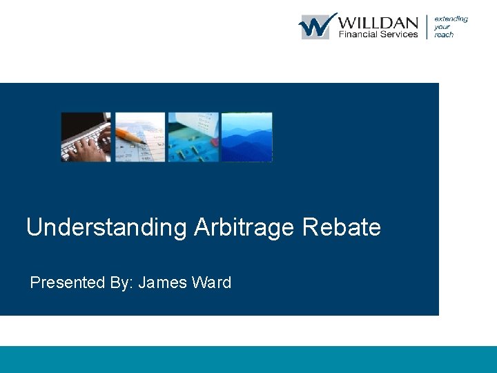 Understanding Arbitrage Rebate Presented By: James Ward 