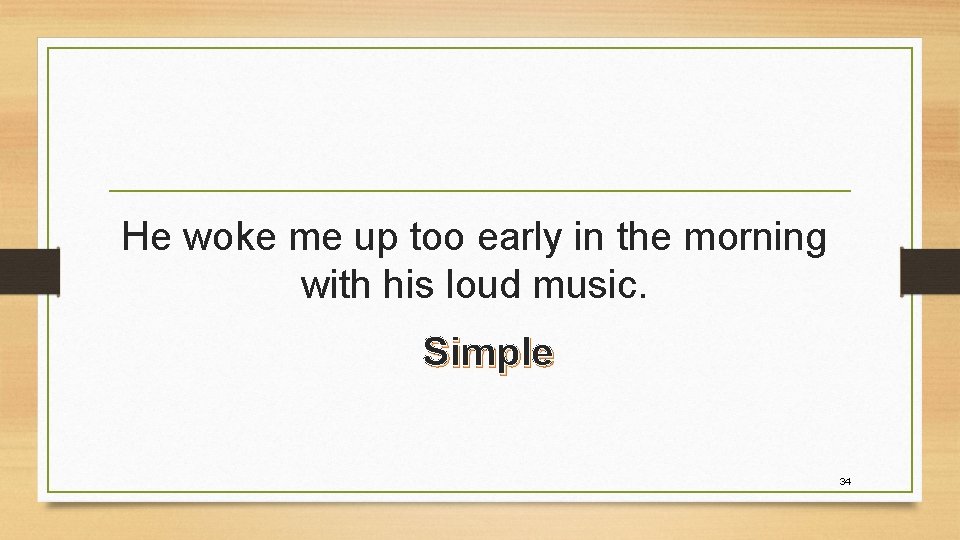 He woke me up too early in the morning with his loud music. Simple He woke me up too early in the morning with his loud music. Simple