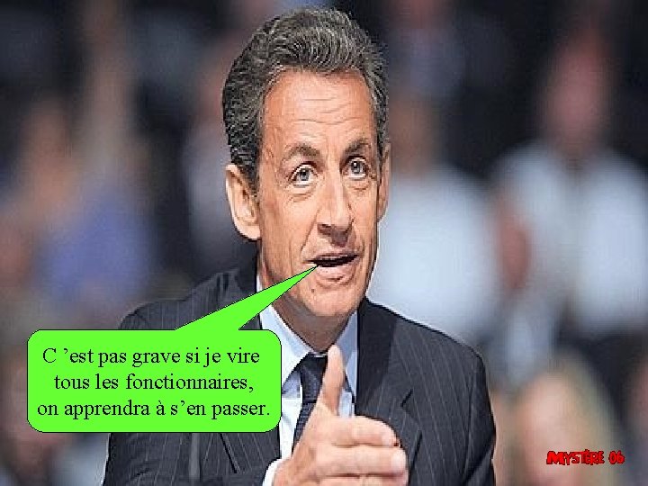 C ’est pas grave si je vire tous les fonctionnaires, on apprendra à s’en C ’est pas grave si je vire tous les fonctionnaires, on apprendra à s’en