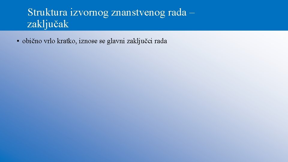 Struktura izvornog znanstvenog rada – zaključak • obično vrlo kratko, iznose se glavni zaključci