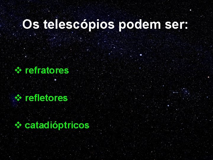 Os telescópios podem ser: v refratores v refletores v catadióptricos 