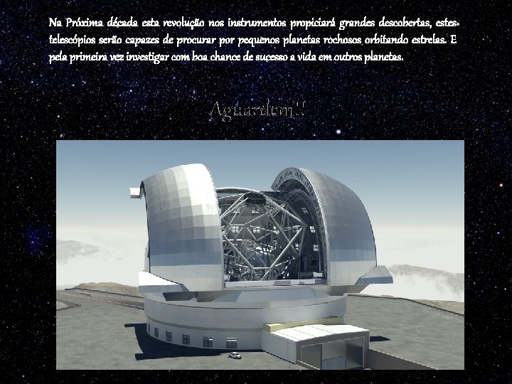 Na Próxima década esta revolução nos instrumentos propiciará grandes descobertas, estes telescópios serão capazes