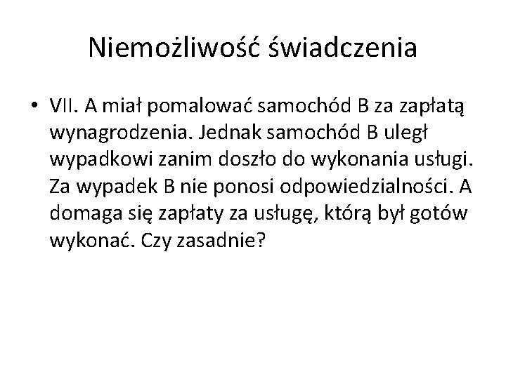 Niemożliwość świadczenia • VII. A miał pomalować samochód B za zapłatą wynagrodzenia. Jednak samochód