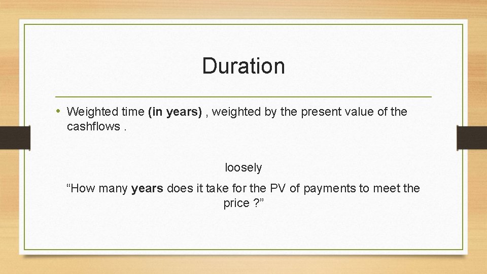 Duration • Weighted time (in years) , weighted by the present value of the