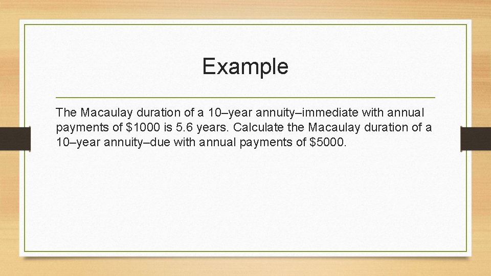 Example The Macaulay duration of a 10–year annuity–immediate with annual payments of $1000 is