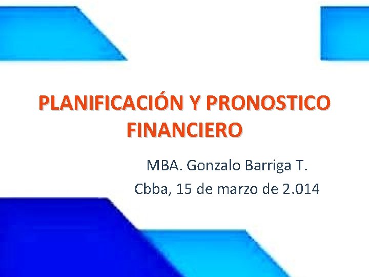 PLANIFICACIÓN Y PRONOSTICO FINANCIERO MBA. Gonzalo Barriga T. Cbba, 15 de marzo de 2.