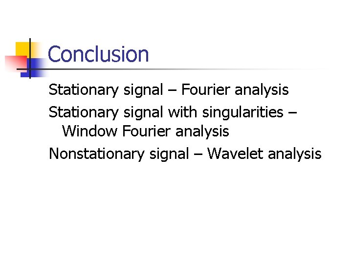 Conclusion Stationary signal – Fourier analysis Stationary signal with singularities – Window Fourier analysis Conclusion Stationary signal – Fourier analysis Stationary signal with singularities – Window Fourier analysis