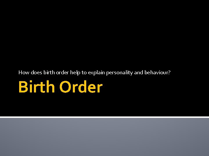 How does birth order help to explain personality and behaviour? Birth Order 