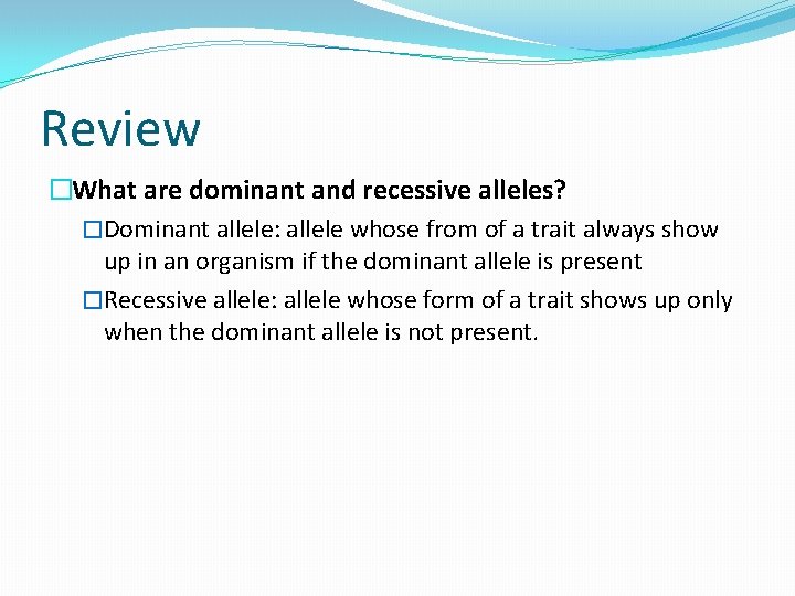 Review �What are dominant and recessive alleles? �Dominant allele: allele whose from of a