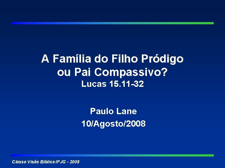 A Família do Filho Pródigo ou Pai Compassivo? Lucas 15. 11 -32 Paulo Lane