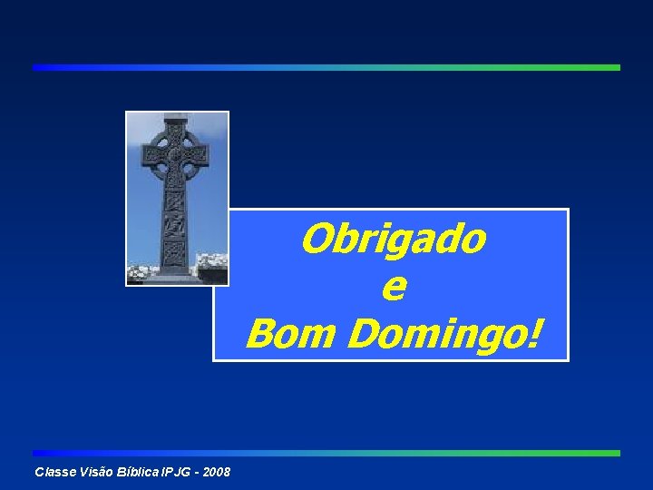 Obrigado e Bom Domingo! Classe Visão Bíblica IPJG - 2008 