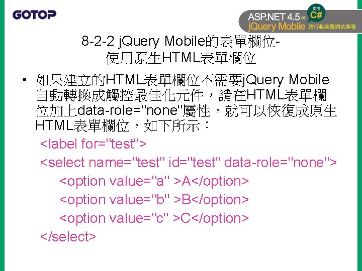 8 -2 -2 j. Query Mobile的表單欄位使用原生HTML表單欄位 • 如果建立的HTML表單欄位不需要j. Query Mobile 自動轉換成觸控最佳化元件，請在HTML表單欄 位加上data-role="none"屬性，就可以恢復成原生 HTML表單欄位，如下所示： <label
