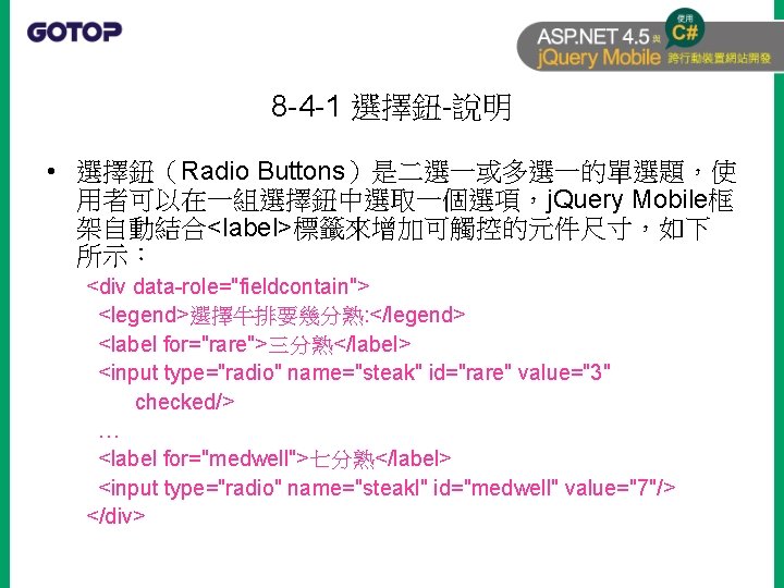 8 -4 -1 選擇鈕-說明 • 選擇鈕（Radio Buttons）是二選一或多選一的單選題，使 用者可以在一組選擇鈕中選取一個選項，j. Query Mobile框 架自動結合<label>標籤來增加可觸控的元件尺寸，如下 所示： <div data-role="fieldcontain">