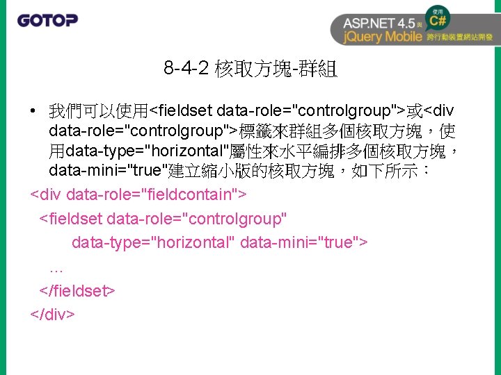 8 -4 -2 核取方塊-群組 • 我們可以使用<fieldset data-role="controlgroup">或<div data-role="controlgroup">標籤來群組多個核取方塊，使 用data-type="horizontal"屬性來水平編排多個核取方塊， data-mini="true"建立縮小版的核取方塊，如下所示： <div data-role="fieldcontain"> <fieldset data-role="controlgroup"