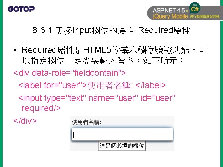 8 -6 -1 更多Input欄位的屬性-Required屬性 • Required屬性是HTML 5的基本欄位驗證功能，可 以指定欄位一定需要輸入資料，如下所示： <div data-role="fieldcontain"> <label for="user">使用者名稱: </label> <input