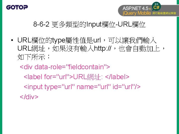 8 -6 -2 更多類型的Input欄位-URL欄位 • URL欄位的type屬性值是url，可以讓我們輸入 URL網址，如果沒有輸入http: //，也會自動加上， 如下所示： <div data-role="fieldcontain"> <label for="url">URL網址: </label>