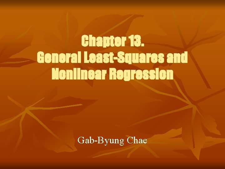 Chapter 13. General Least-Squares and Nonlinear Regression Gab-Byung Chae 