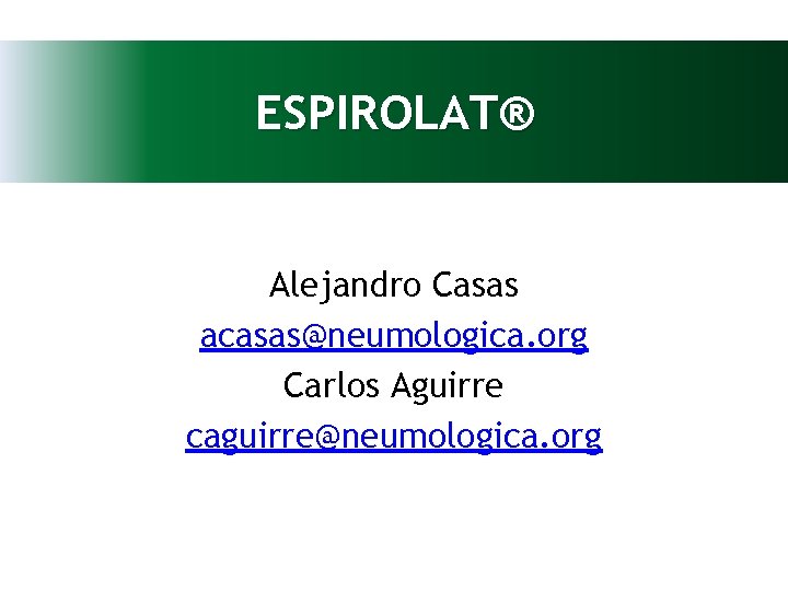 ESPIROLAT® Alejandro Casas acasas@neumologica. org Carlos Aguirre caguirre@neumologica. org 