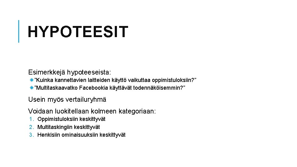 HYPOTEESIT Esimerkkejä hypoteeseista: ”Kuinka kannettavien laitteiden käyttö vaikuttaa oppimistuloksiin? ” ”Multitaskaavatko Facebookia käyttävät todennäköisemmin?