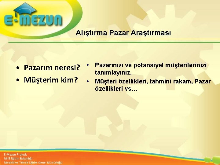 Alıştırma Pazar Araştırması • Pazarım neresi? • Müşterim kim? • Pazarınızı ve potansiyel müşterilerinizi