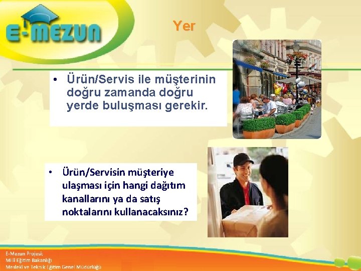 Yer • Ürün/Servis ile müşterinin doğru zamanda doğru yerde buluşması gerekir. • Ürün/Servisin müşteriye