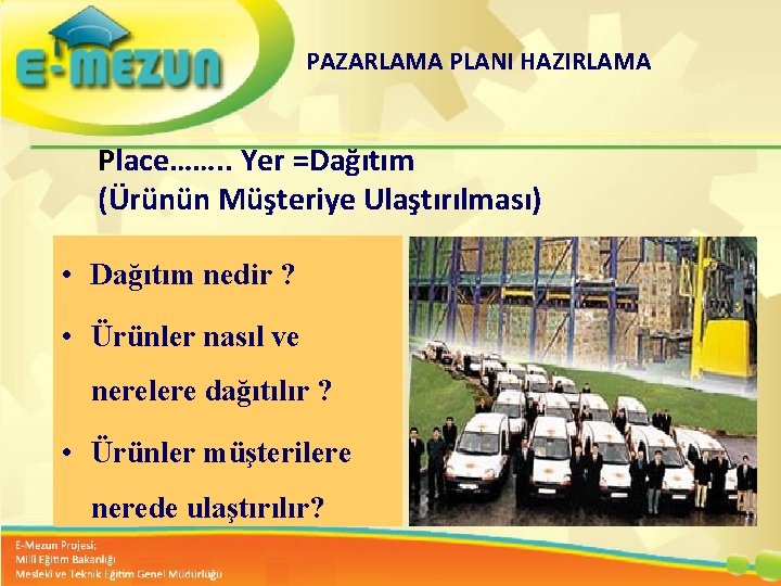 PAZARLAMA PLANI HAZIRLAMA Place……. . Yer =Dağıtım (Ürünün Müşteriye Ulaştırılması) • Dağıtım nedir ?