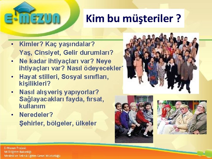 Kim bu müşteriler ? • Kimler? Kaç yaşındalar? Yaş, Cinsiyet, Gelir durumları? • Ne