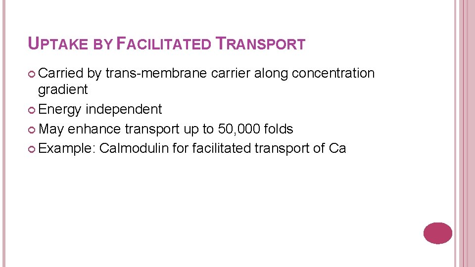 UPTAKE BY FACILITATED TRANSPORT Carried by trans-membrane carrier along concentration gradient Energy independent May