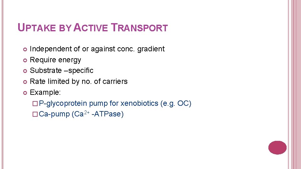 UPTAKE BY ACTIVE TRANSPORT Independent of or against conc. gradient Require energy Substrate –specific