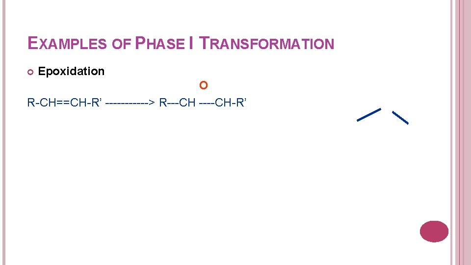 EXAMPLES OF PHASE I TRANSFORMATION Epoxidation O R-CH==CH-R’ ------> R---CH ----CH-R’ 