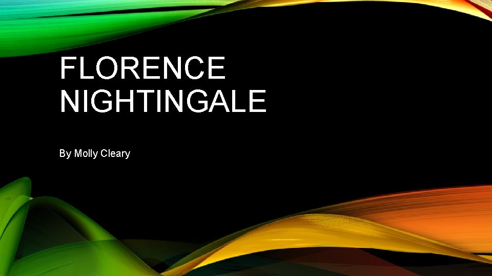 FLORENCE NIGHTINGALE By Molly Cleary 