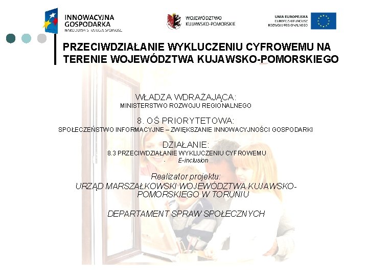 PRZECIWDZIAŁANIE WYKLUCZENIU CYFROWEMU NA TERENIE WOJEWÓDZTWA KUJAWSKO-POMORSKIEGO WŁADZA WDRAŻAJĄCA: MINISTERSTWO ROZWOJU REGIONALNEGO 8. OŚ