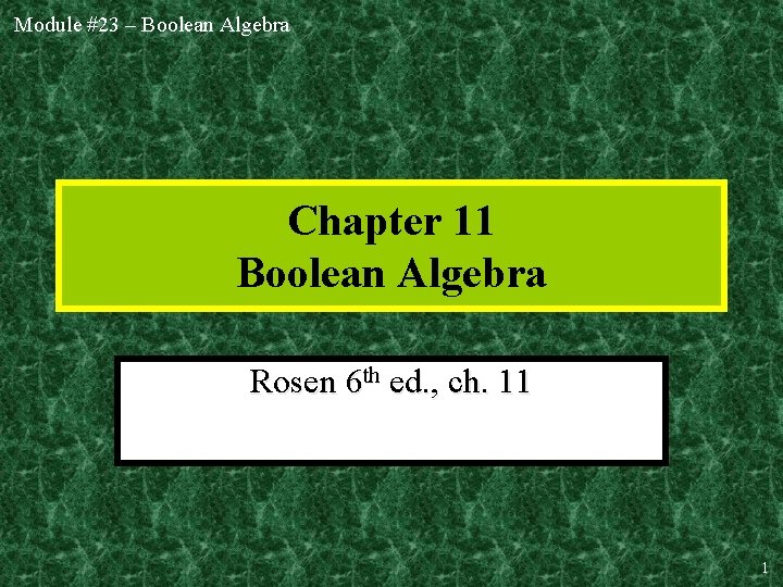 Module #23 – Boolean Algebra Chapter 11 Boolean Algebra Rosen 6 th ed. ,