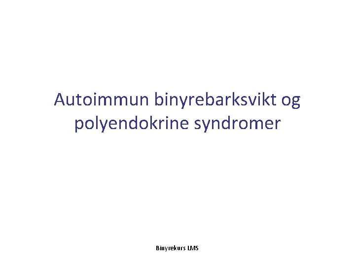 Autoimmun binyrebarksvikt og polyendokrine syndromer Binyrekurs LMS 