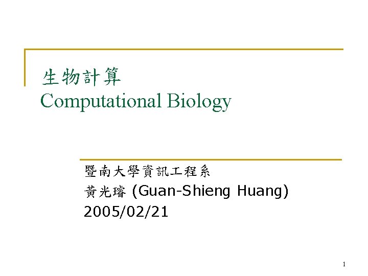 生物計算 Computational Biology 暨南大學資訊 程系 黃光璿 (Guan-Shieng Huang) 2005/02/21 1 