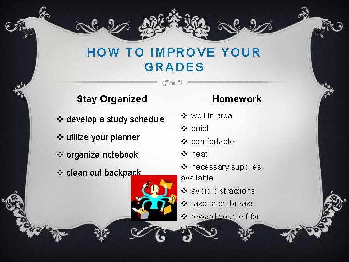 HOW TO IMPROVE YOUR GRADES Homework Stay Organized v develop a study schedule v
