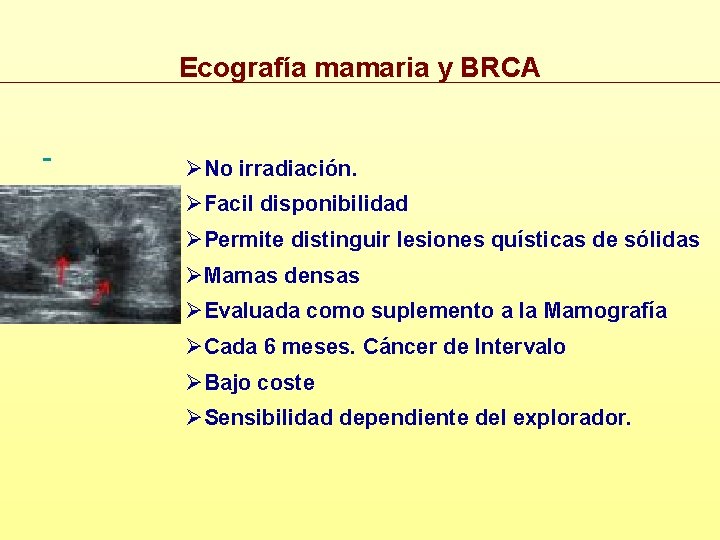 Ecografía mamaria y BRCA ØNo irradiación. ØFacil disponibilidad ØPermite distinguir lesiones quísticas de sólidas