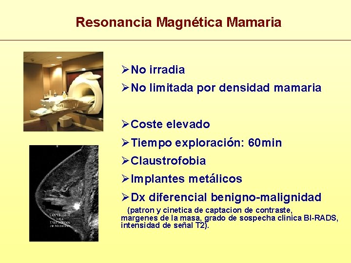 Resonancia Magnética Mamaria ØNo irradia ØNo limitada por densidad mamaria ØCoste elevado ØTiempo exploración: