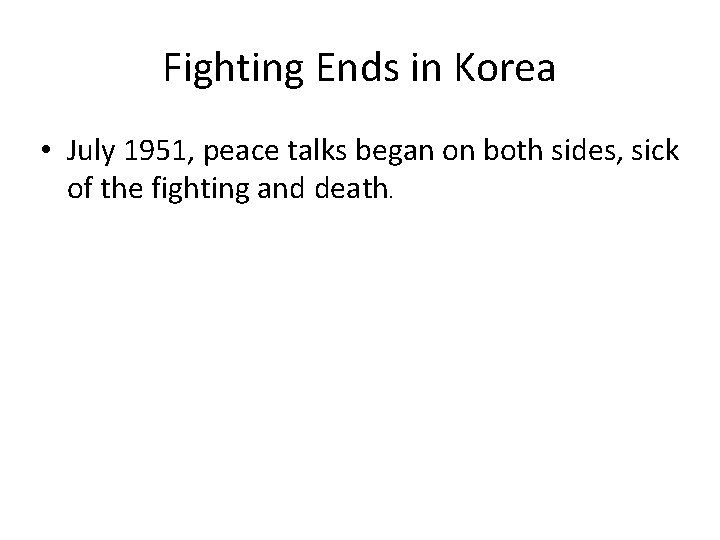 Fighting Ends in Korea • July 1951, peace talks began on both sides, sick