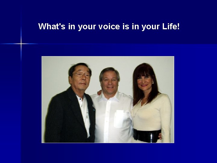 What's in your voice is in your Life! What's in your voice is in your Life!