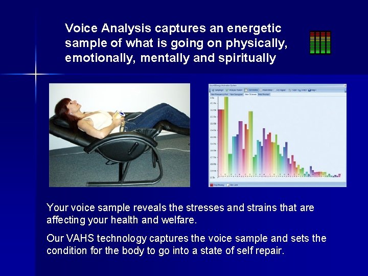 Voice Analysis captures an energetic sample of what is going on physically, emotionally, mentally Voice Analysis captures an energetic sample of what is going on physically, emotionally, mentally