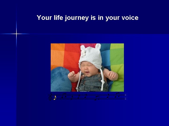 Your life journey is in your voice baby Your life journey is in your voice baby
